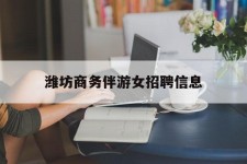 涉县潍坊商务伴游女雇用信息的简单介绍