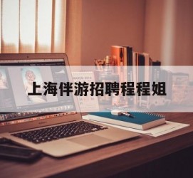 涉县上海伴游雇用程程姐的简单介绍