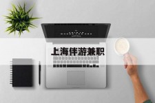 涉县上海伴游兼职(上海伴游雇用是实的吗)