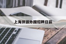 涉县上海伴游外围雇用日薪(上海雇用伴游年薪8000万)