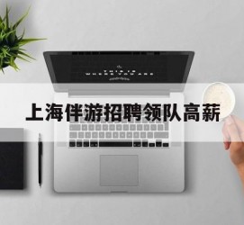 涉县上海伴游雇用领队高薪(上海导游招工)