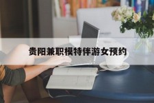 涉县贵阳兼职模特伴游女预约的简单介绍