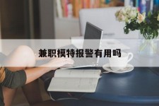 涉县兼职模特报警有用吗(兼职模特上当了报警能要回来钱吗)